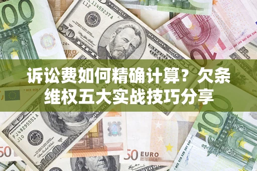 北京诉讼费如何精确计算？欠条维权五大实战技巧分享