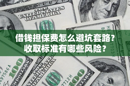 北京借钱担保费怎么避坑套路?收取标准有哪些风险? 北京借钱担保费怎么避坑套路?收取标准有哪些风险?