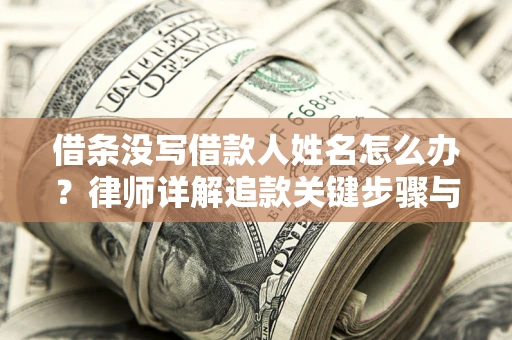 北京借条没写借款人姓名怎么办？律师详解追款关键步骤与证据链构建