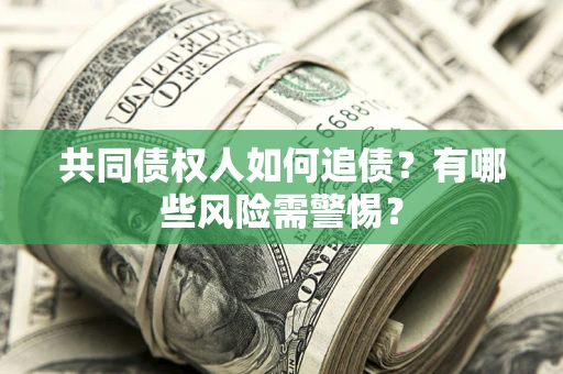 北京共同债权人如何追债？有哪些风险需警惕？