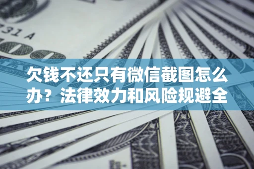 北京欠钱不还只有微信截图怎么办？法律效力和风险规避全解析