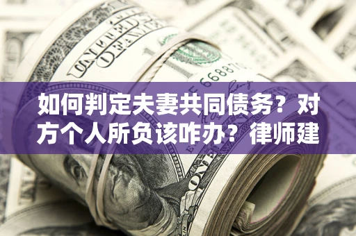 北京如何判定夫妻共同债务？对方个人所负该咋办？律师建议