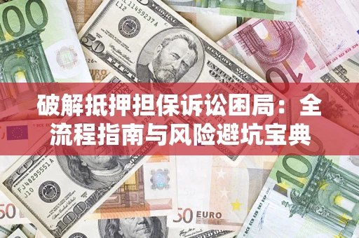 北京破解抵押担保诉讼困局:全流程指南与风险避坑宝典 北京破解抵押担保诉讼困局:全流程指南与风险避坑宝典