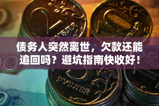 北京债务人突然离世，欠款还能追回吗？避坑指南快收好！