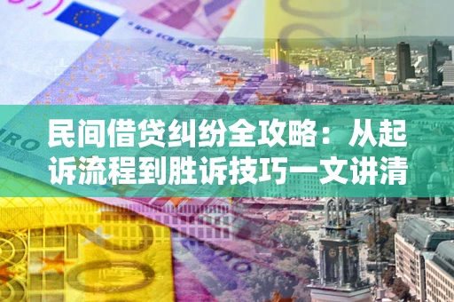 北京民间借贷纠纷全攻略：从起诉流程到胜诉技巧一文讲清