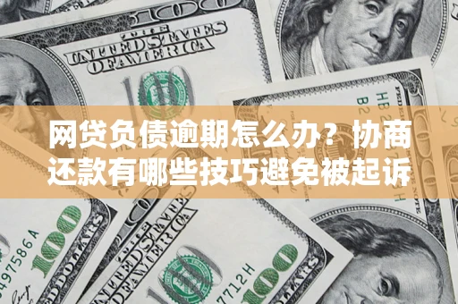 北京网贷负债逾期怎么办？协商还款有哪些技巧避免被起诉？