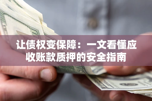 北京让债权变保障：一文看懂应收账款质押的安全指南