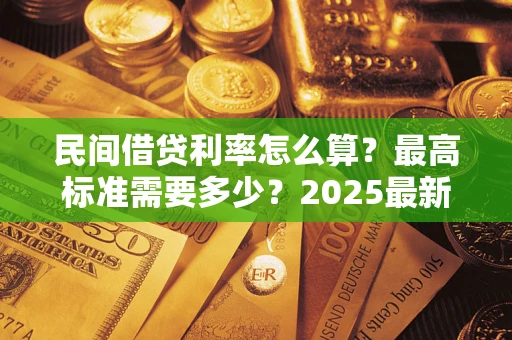 北京民间借贷利率怎么算？最高标准需要多少？2025最新避坑指南