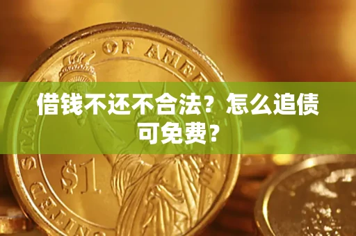 北京借钱不还不合法？怎么追债可免费？