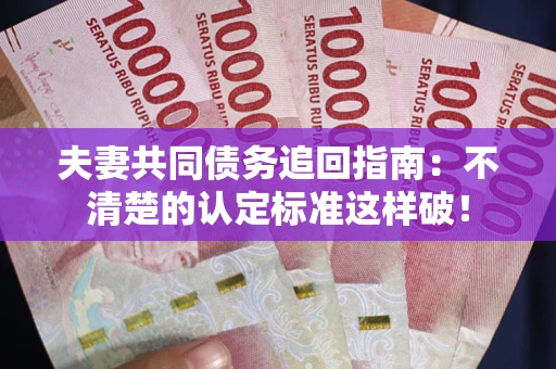 北京夫妻共同债务追回指南：不清楚的认定标准这样破！