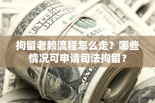 北京拘留老赖流程怎么走?哪些情况可申请司法拘留? 北京拘留老赖流程怎么走?哪些情况可申请司法拘留?