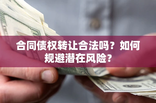 北京合同债权转让合法吗?如何规避潜在风险? 北京合同债权转让合法吗?如何规避潜在风险?
