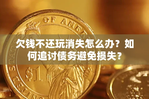 北京欠钱不还玩消失怎么办？如何追讨债务避免损失？