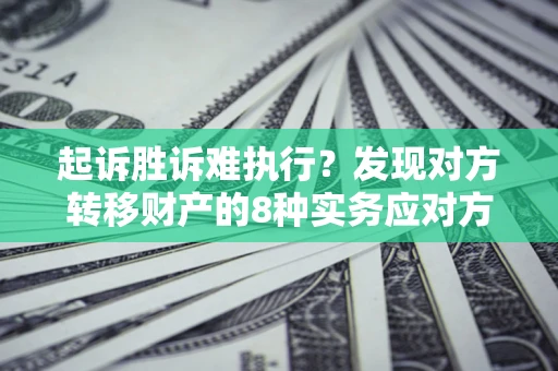 北京起诉胜诉难执行？发现对方转移财产的8种实务应对方案
