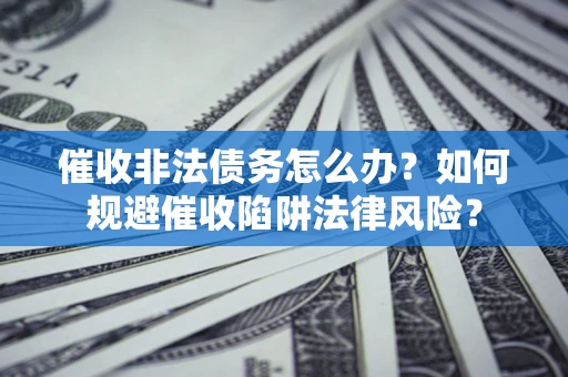 北京催收非法债务怎么办？如何规避催收陷阱法律风险？