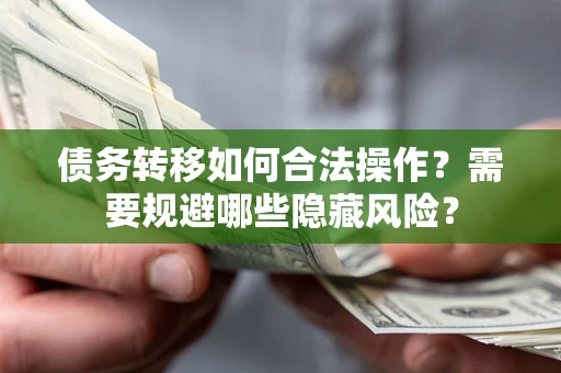 北京债务转移如何合法操作？需要规避哪些隐藏风险？