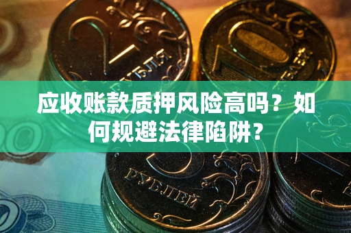 北京应收账款质押风险高吗？如何规避法律陷阱？
