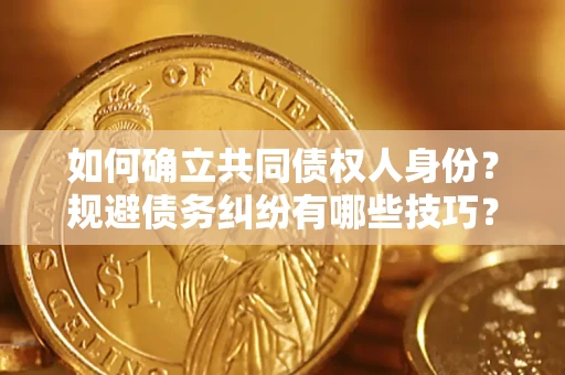 北京如何确立共同债权人身份？规避债务纠纷有哪些技巧？