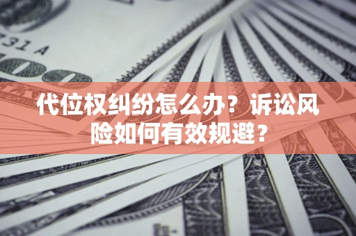 北京代位权纠纷怎么办？诉讼风险如何有效规避？