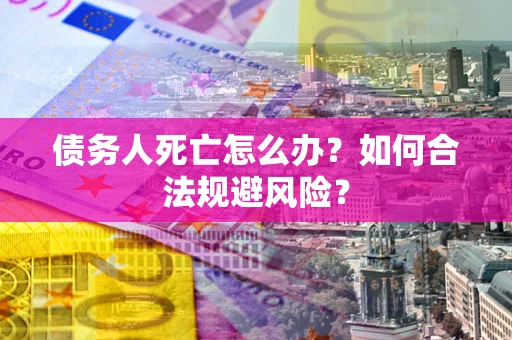 北京债务人死亡怎么办？如何合法规避风险？
