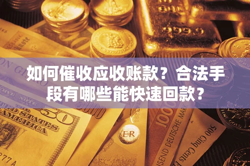 北京如何催收应收账款？合法手段有哪些能快速回款？