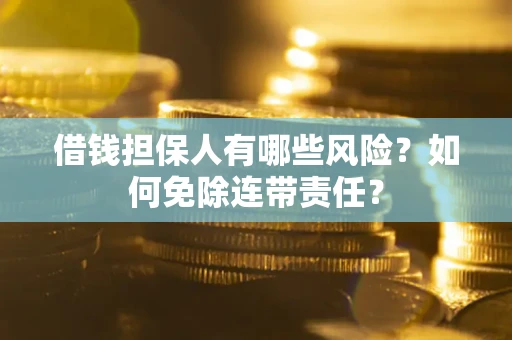 北京借钱担保人有哪些风险？如何免除连带责任？