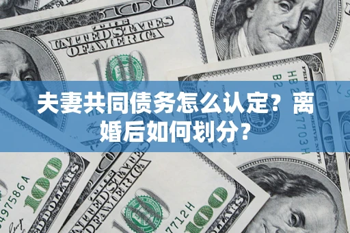 北京夫妻共同债务怎么认定？离婚后如何划分？