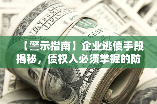 北京【警示指南】企业逃债手段揭秘，债权人必须掌握的防坑宝典