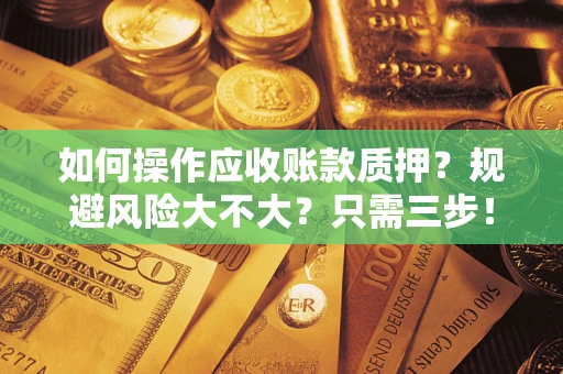 北京如何操作应收账款质押？规避风险大不大？只需三步！
