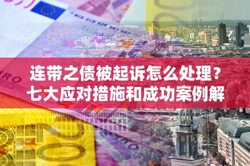 北京连带之债被起诉怎么处理？七大应对措施和成功案例解析