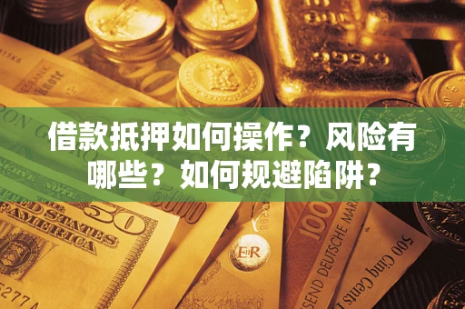 北京借款抵押如何操作?风险有哪些?如何规避陷阱? 北京借款抵押如何操作?风险有哪些?如何规避陷阱?