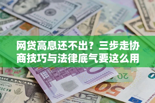 北京网贷高息还不出？三步走协商技巧与法律底气要这么用