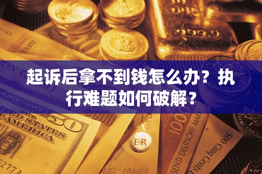 北京起诉后拿不到钱怎么办?执行难题如何破解? 北京起诉后拿不到钱怎么办?执行难题如何破解?