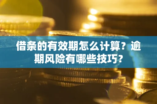 北京借条的有效期怎么计算？逾期风险有哪些技巧？
