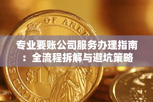北京专业要账公司服务办理指南：全流程拆解与避坑策略