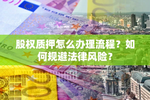 北京股权质押怎么办理流程？如何规避法律风险？