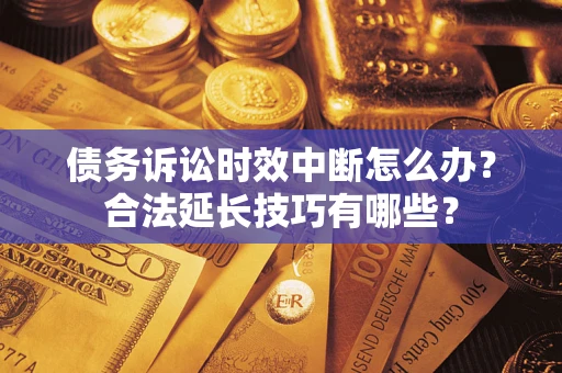 北京债务诉讼时效中断怎么办？合法延长技巧有哪些？