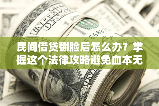 北京民间借贷翻脸后怎么办？掌握这个法律攻略避免血本无归