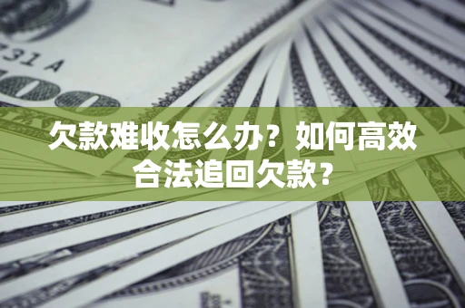 北京欠款难收怎么办？如何高效合法追回欠款？