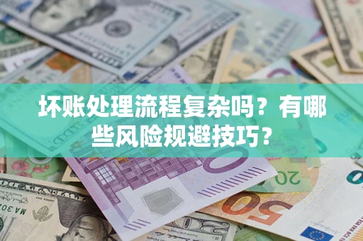 北京坏账处理流程复杂吗？有哪些风险规避技巧？