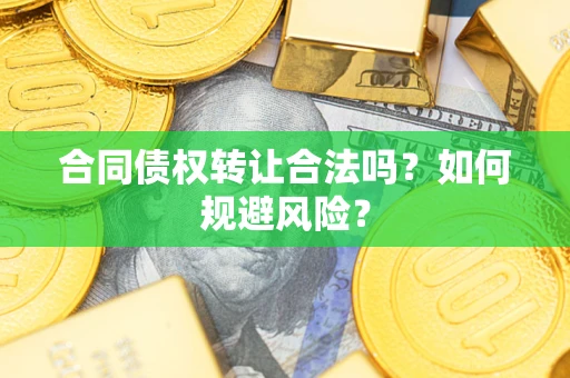北京合同债权转让合法吗?如何规避风险? 北京合同债权转让合法吗?如何规避风险?