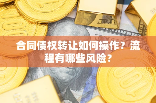 北京合同债权转让如何操作？流程有哪些风险？