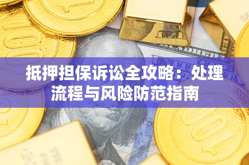 北京抵押担保诉讼全攻略：处理流程与风险防范指南