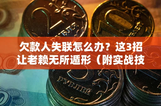 北京欠款人失联怎么办？这3招让老赖无所遁形（附实战技巧）