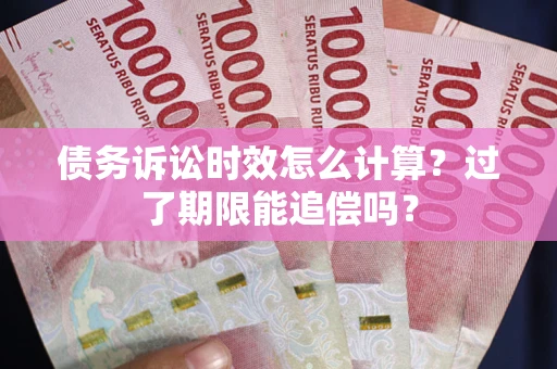 北京债务诉讼时效怎么计算？过了期限能追偿吗？