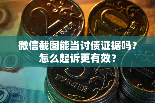 北京微信截图能当讨债证据吗？怎么起诉更有效？