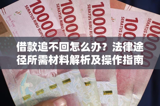 北京借款追不回怎么办?法律途径所需材料解析及操作指南 北京借款追不回怎么办?法律途径所需材料解析及操作指南
