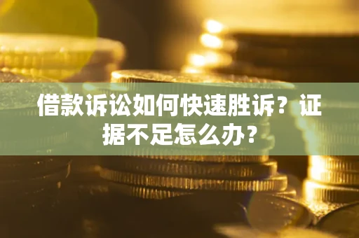 北京借款诉讼如何快速胜诉？证据不足怎么办？