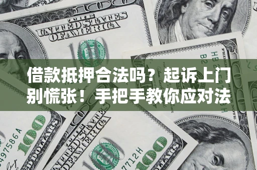 北京借款抵押合法吗？起诉上门别慌张！手把手教你应对法律程序