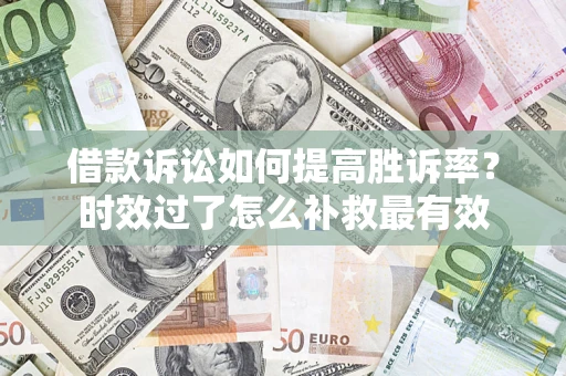 北京借款诉讼如何提高胜诉率？时效过了怎么补救最有效
